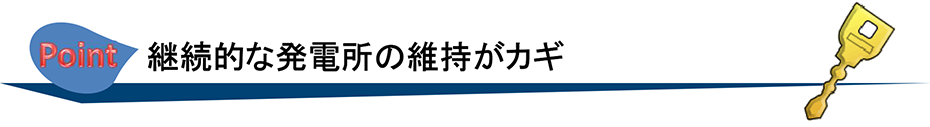 継続的な発電所の維持がカギ